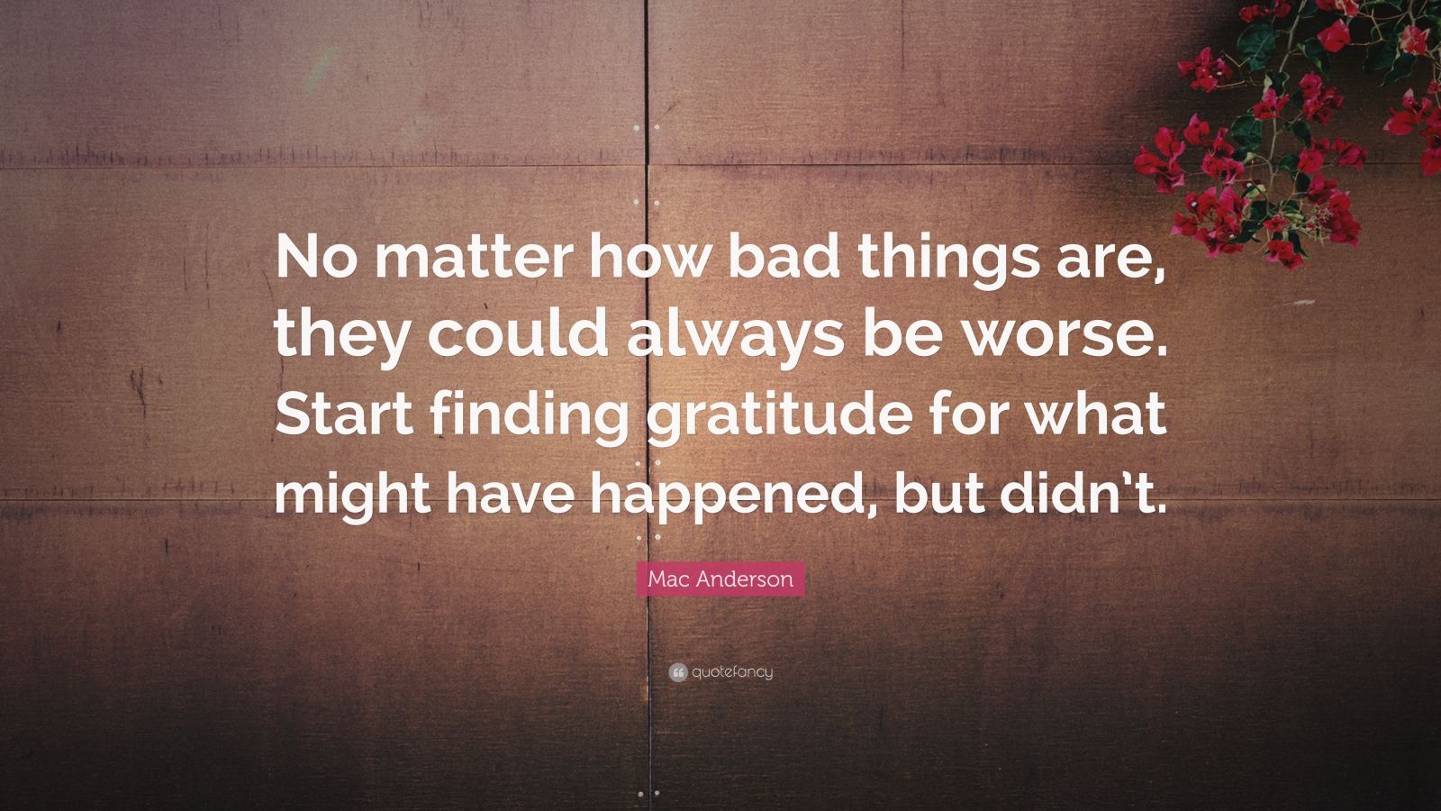 Mac Anderson Quote: “No matter how bad things are, they could always be ...