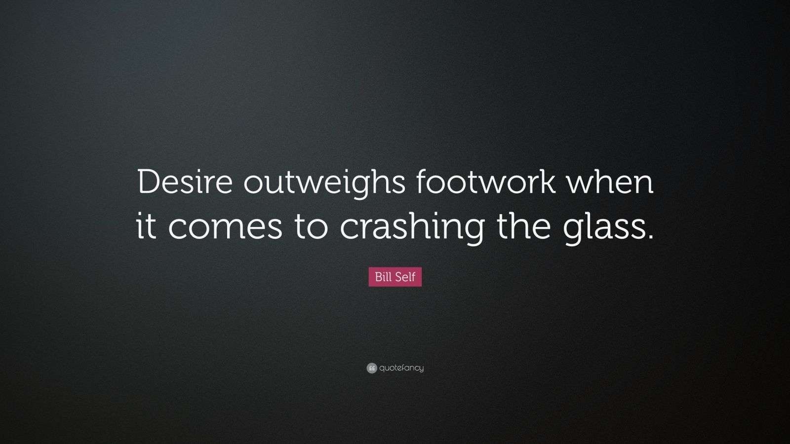 Bill Self Quote “Desire outweighs footwork when it comes to crashing
