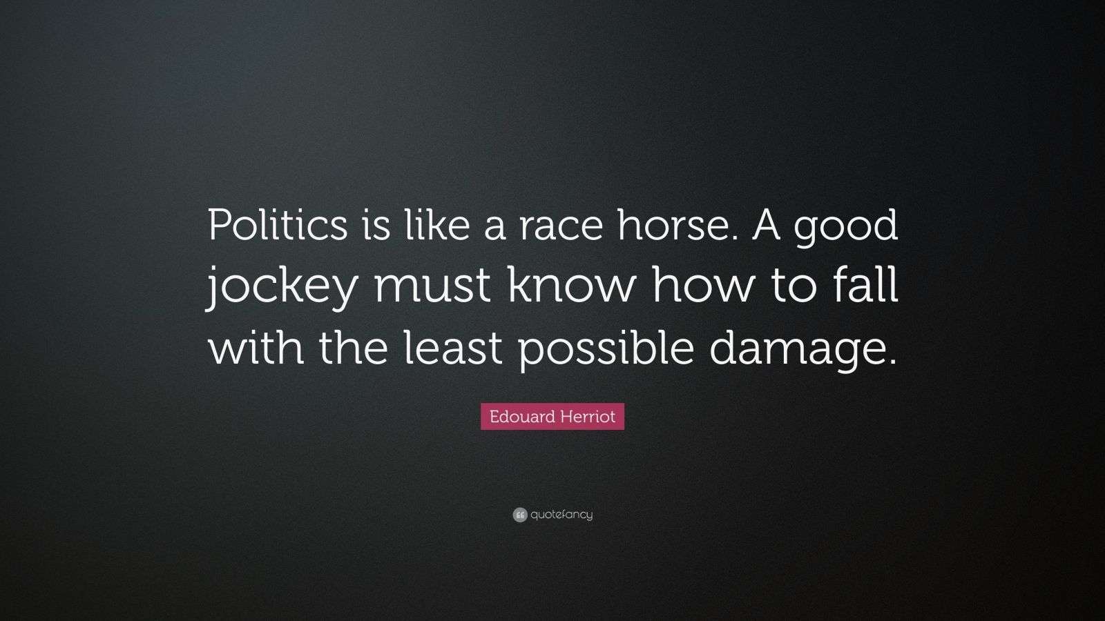 Edouard Herriot Quote “Politics is like a race horse. A good jockey