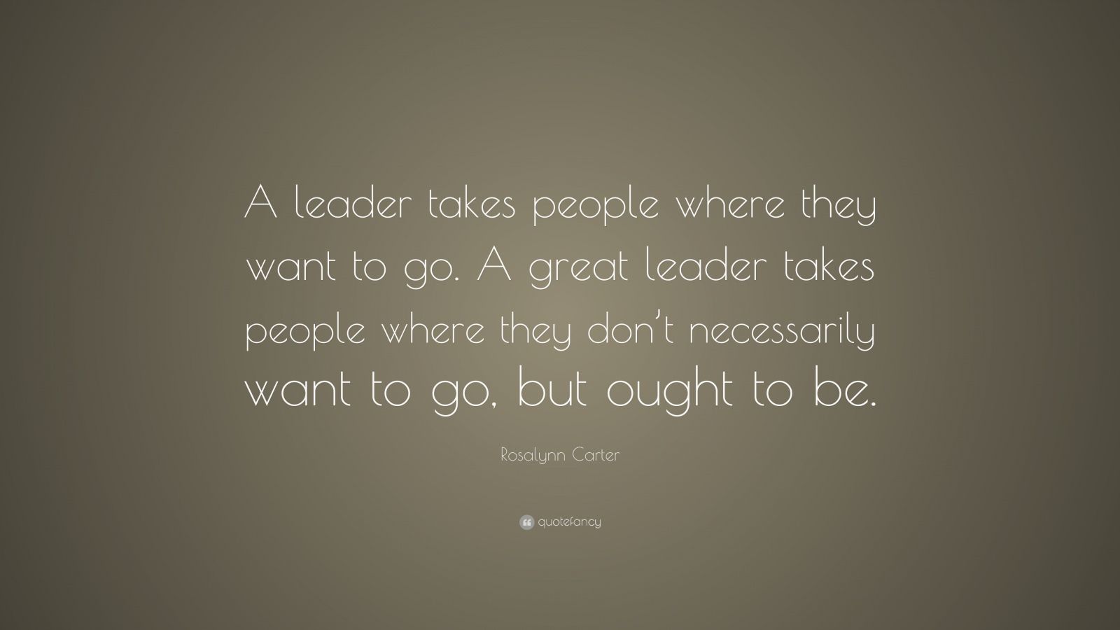 Rosalynn Carter Quote: “A leader takes people where they want to go. A ...