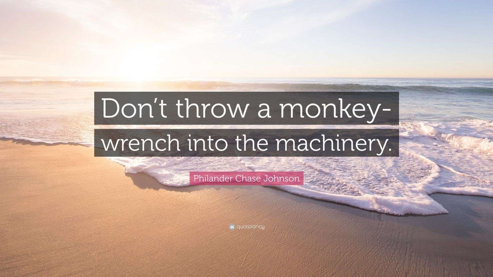 Philander Chase Johnson Quote “Don’t throw a monkeywrench into the