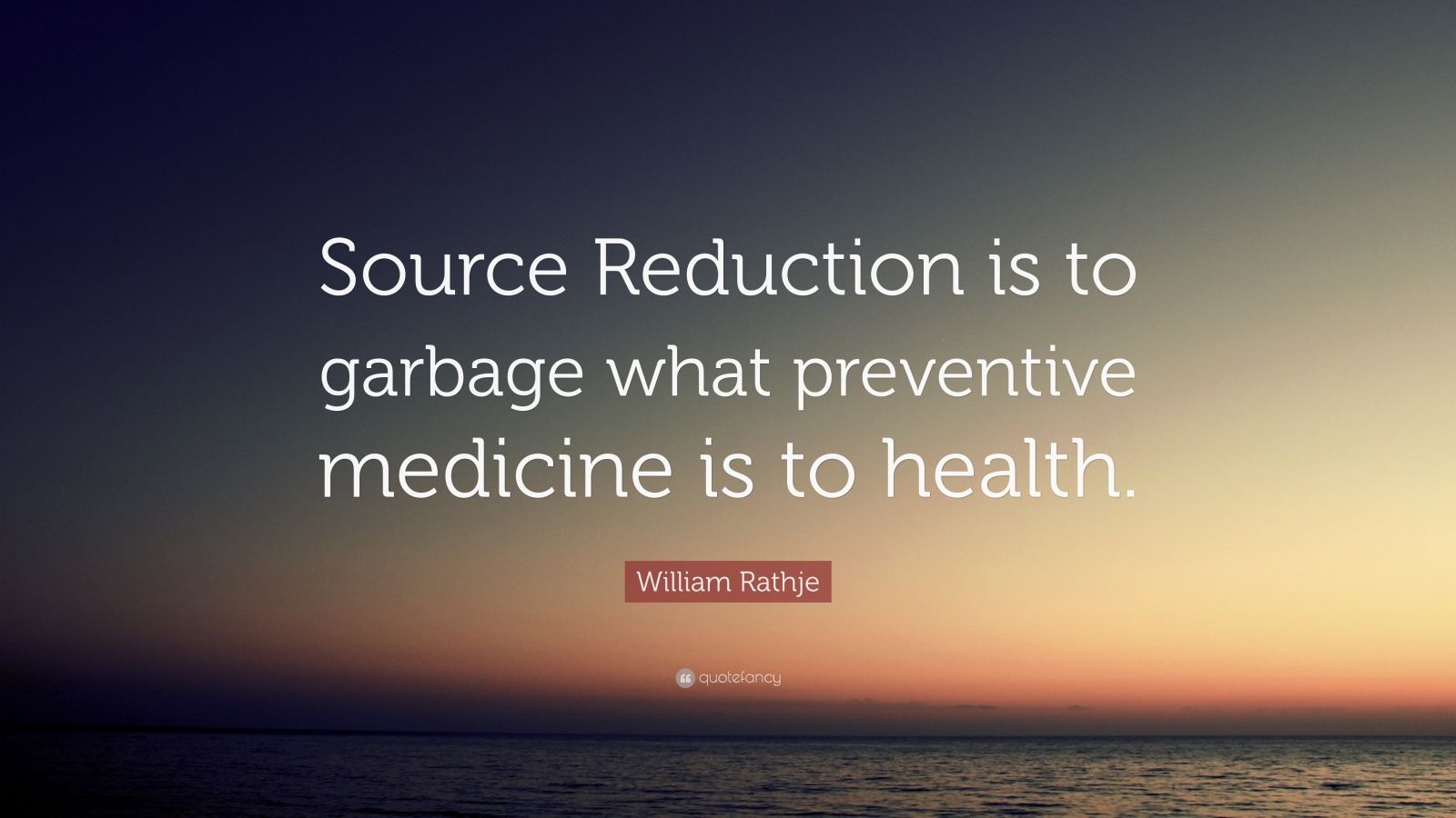 William Rathje Quote: “Source Reduction is to garbage what preventive ...