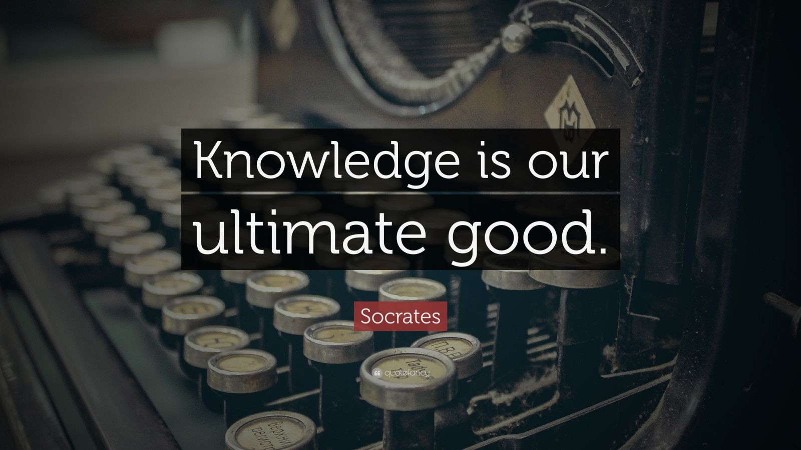 Socrates Quote “Knowledge is our ultimate good ”