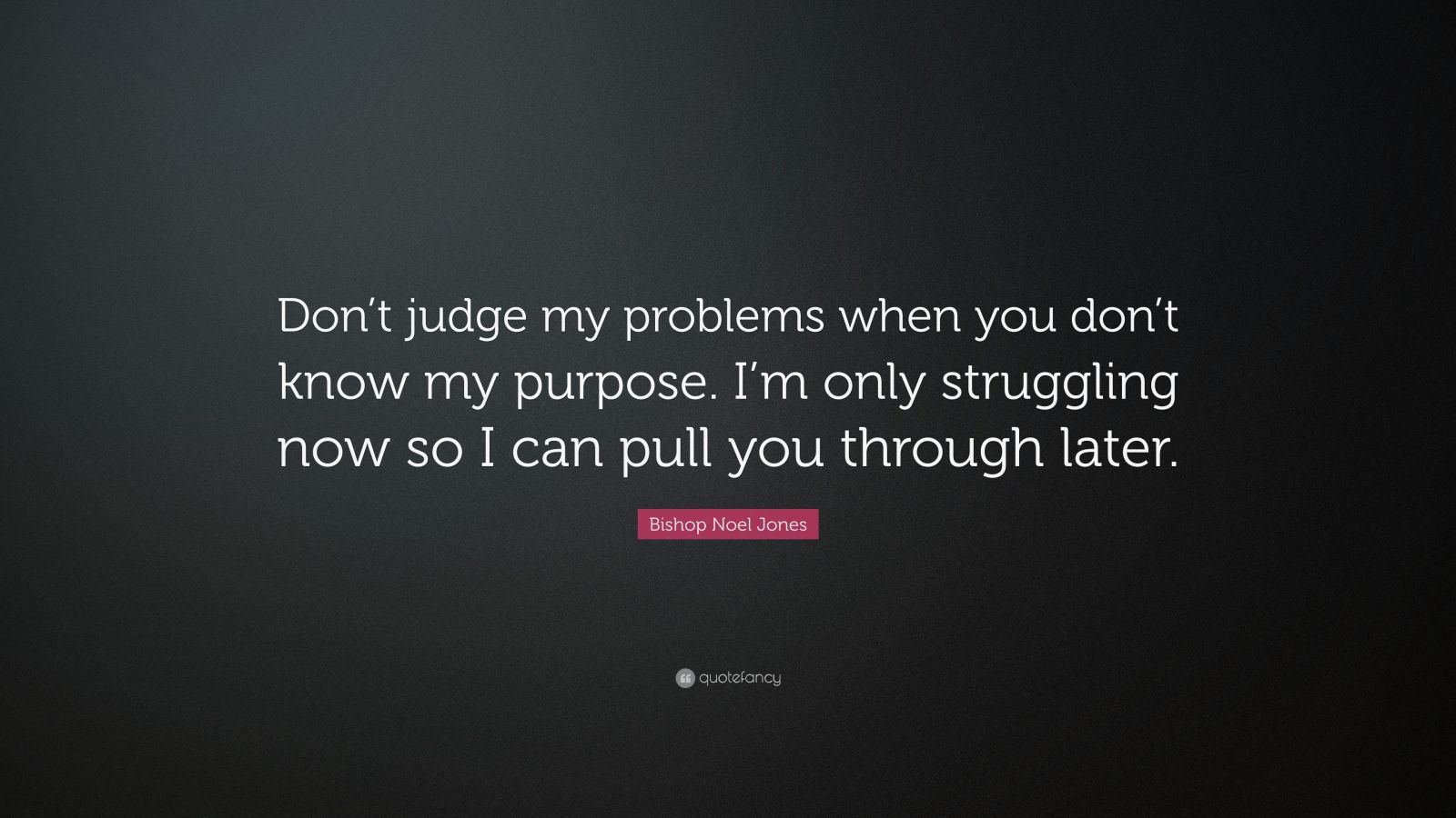 Bishop Noel Jones Quote: “Don’t judge my problems when you don’t know ...