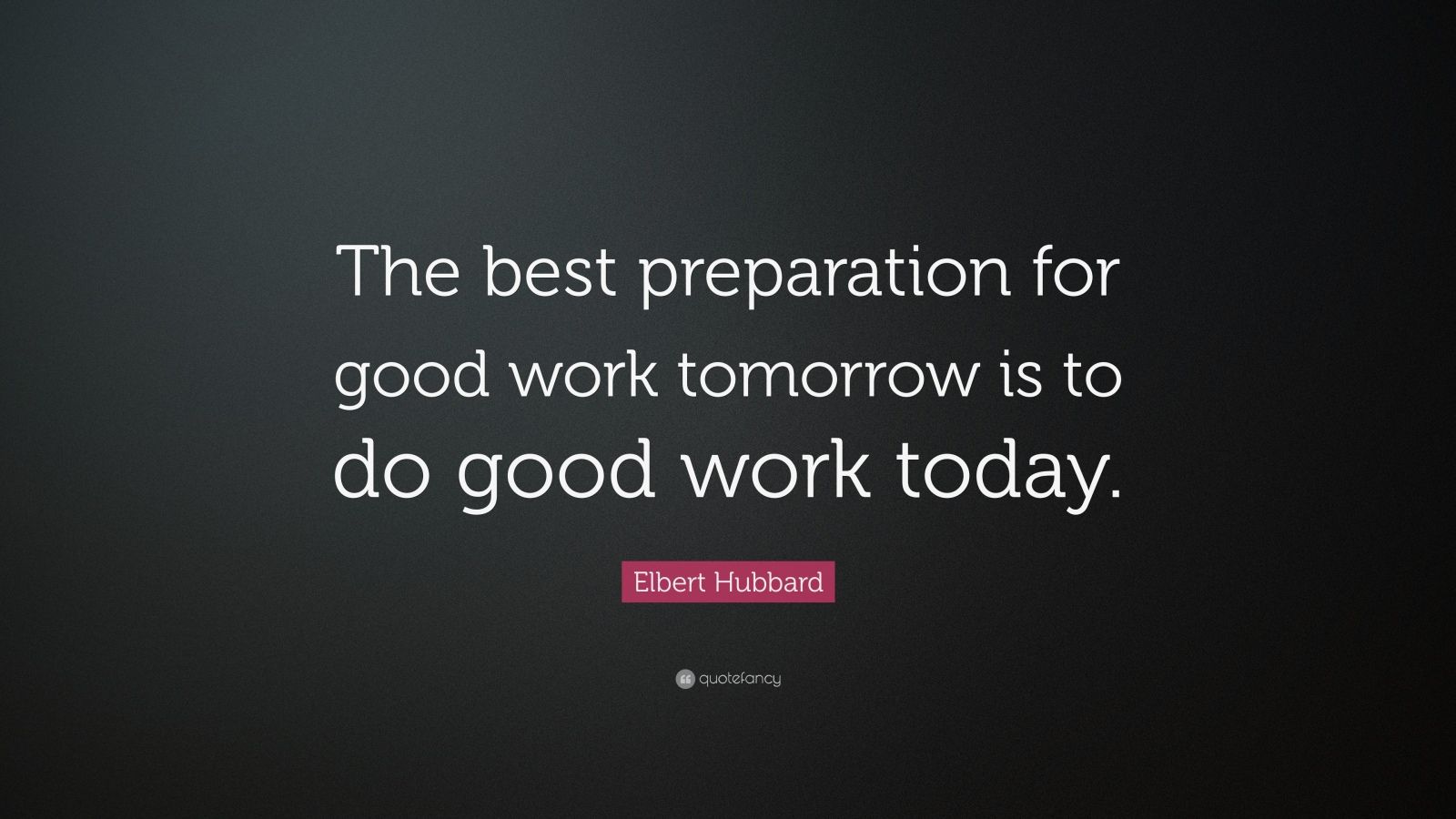Elbert Hubbard Quote: "The best preparation for good work tomorrow is ...