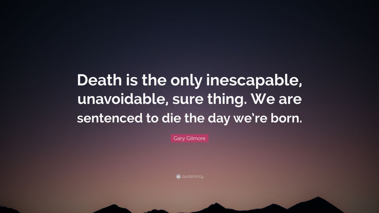 Gary Gilmore Quote: “Death is the only inescapable, unavoidable, sure ...