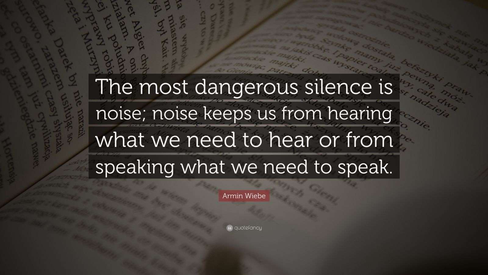 Armin Wiebe Quote “The most dangerous silence is noise; noise keeps us