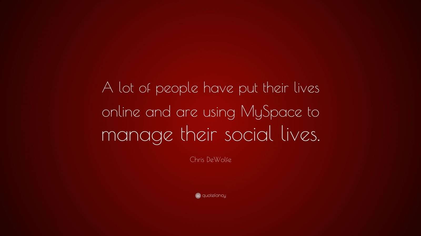Chris DeWolfe Quote: “A lot of people have put their lives online and