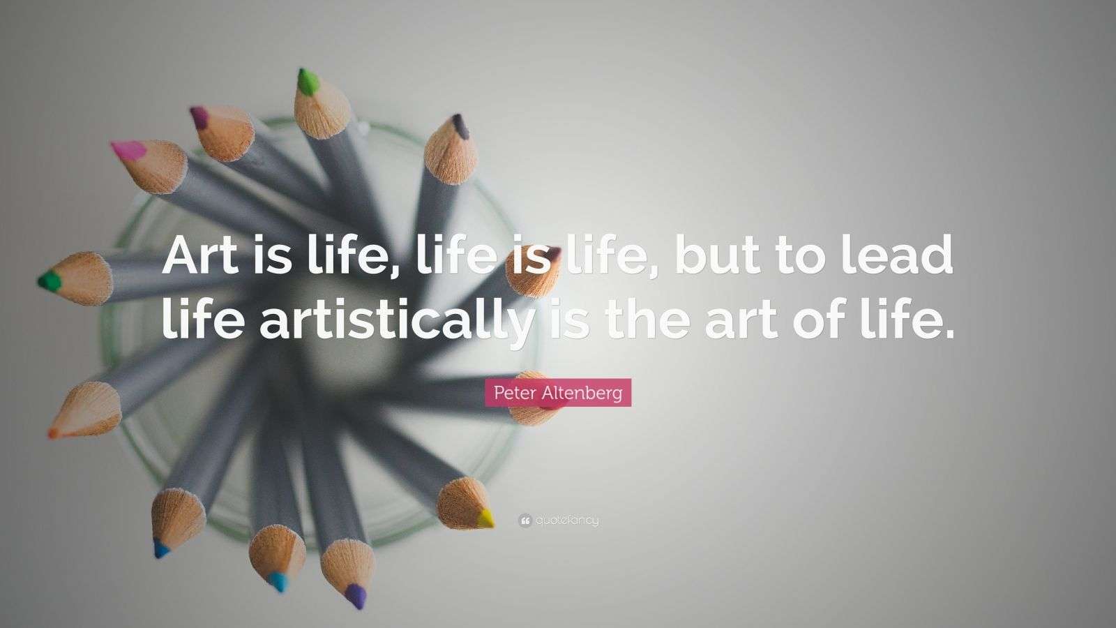 Peter Altenberg Quote “Art is life, life is life, but to lead life