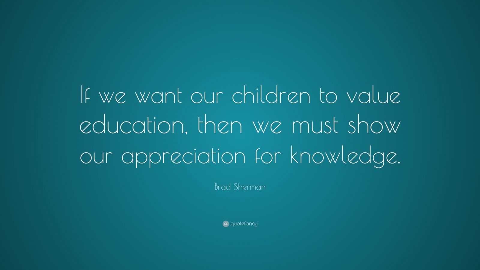 Brad Sherman Quote: “If we want our children to value education, then ...