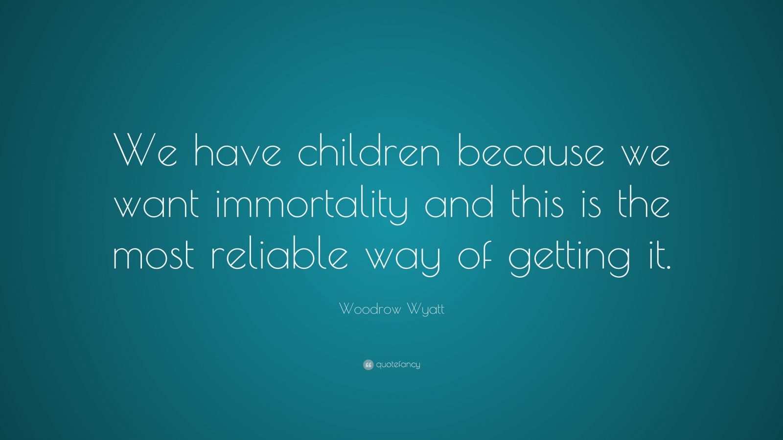 Woodrow Wyatt Quote: “We have children because we want immortality and ...