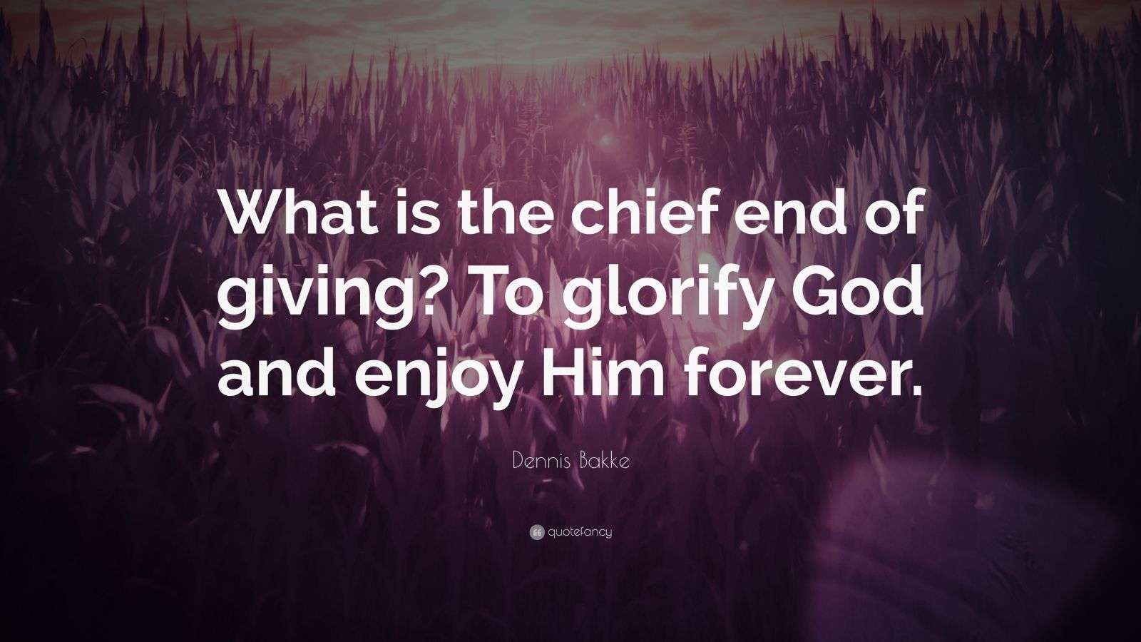 Dennis Bakke Quote “What is the chief end of giving? To glorify God