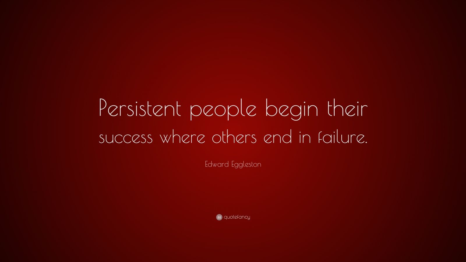 Edward Eggleston Quote: “Persistent people begin their success where ...