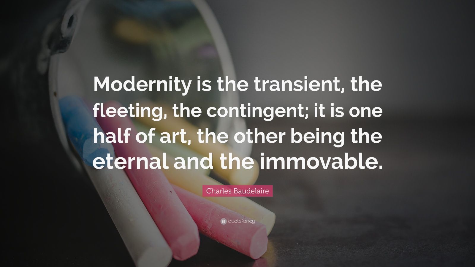 Charles Baudelaire Quote “Modernity is the transient, the fleeting