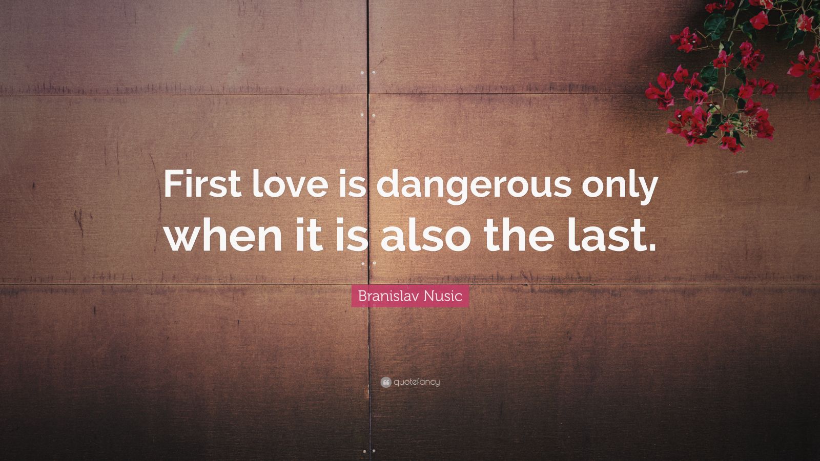 Branislav Nusic Quote: “First love is dangerous only when it is also ...