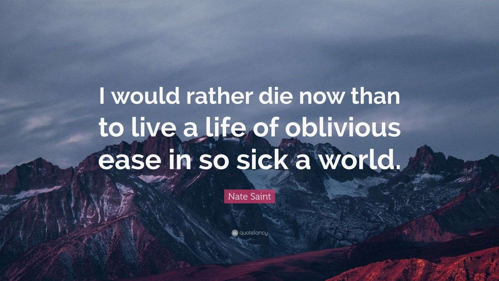Nate Saint Quote “I would rather die now than to live a life of
