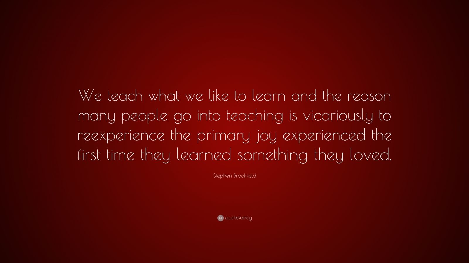 Stephen Brookfield Quote: “We teach what we like to learn and the ...