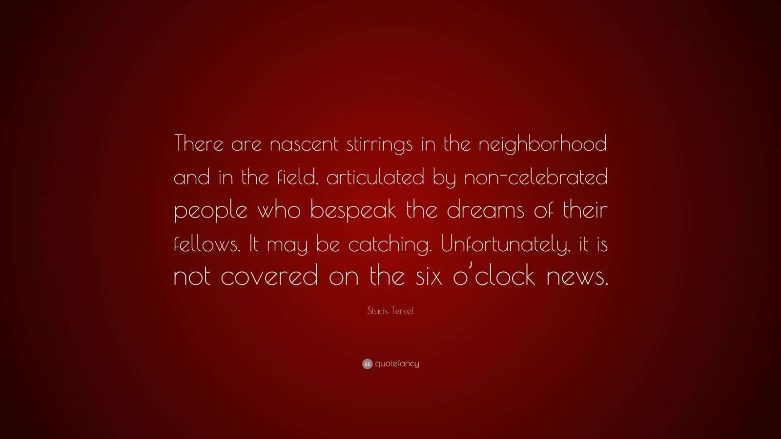 Studs Terkel Quote “There are nascent stirrings in the neighborhood