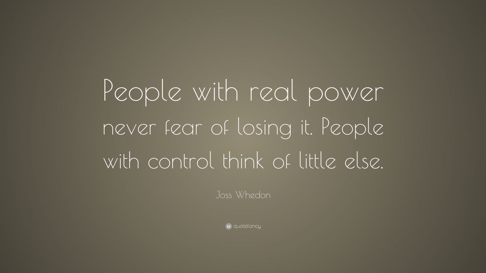 Joss Whedon Quote: “People with real power never fear of losing it ...