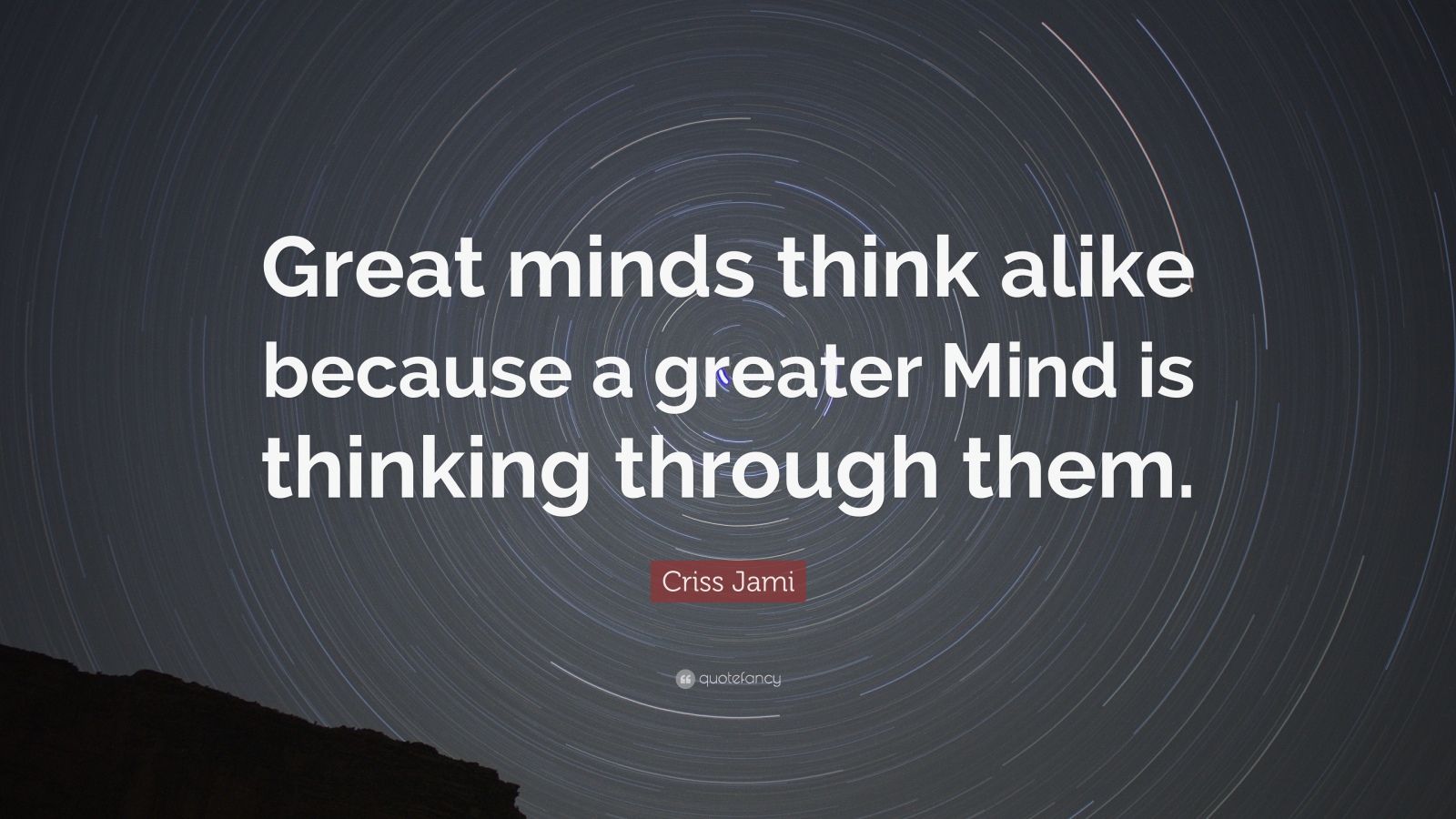 Criss Jami Quote: “Great minds think alike because a greater Mind is ...