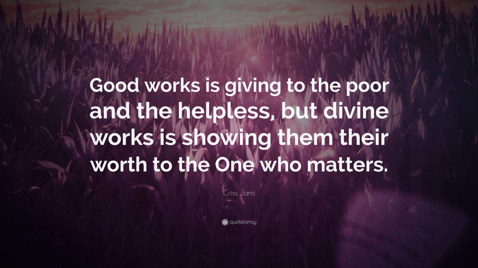 Criss Jami Quote: “Good works is giving to the poor and the helpless ...