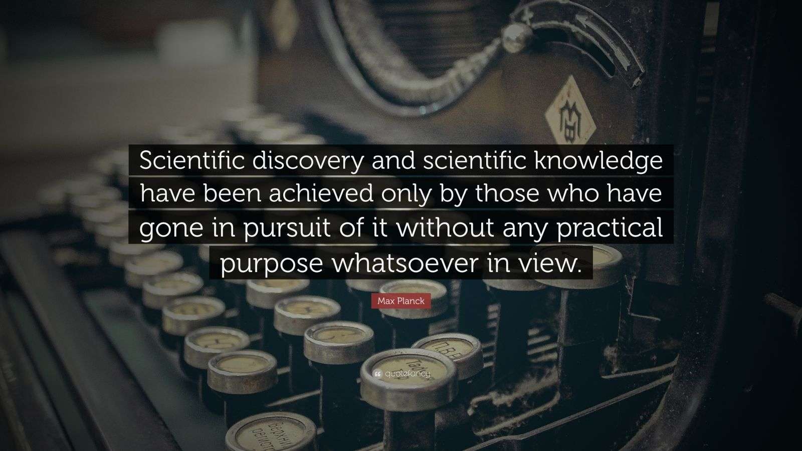 Max Planck Quote “Scientific discovery and scientific knowledge have
