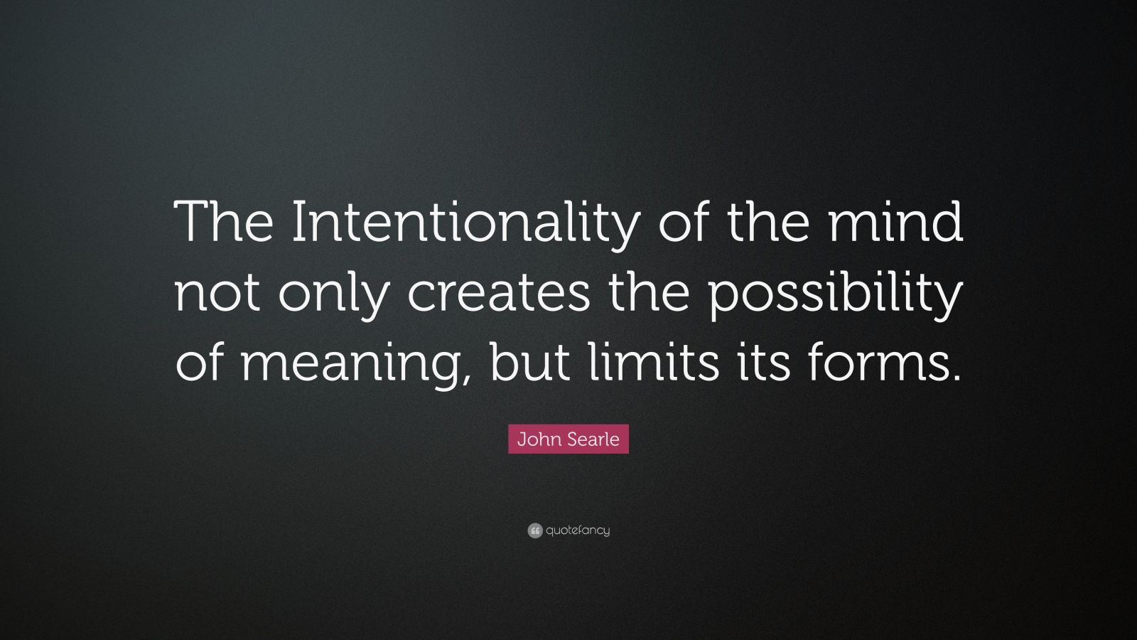 John Searle Quote: “The Intentionality of the mind not only creates the ...