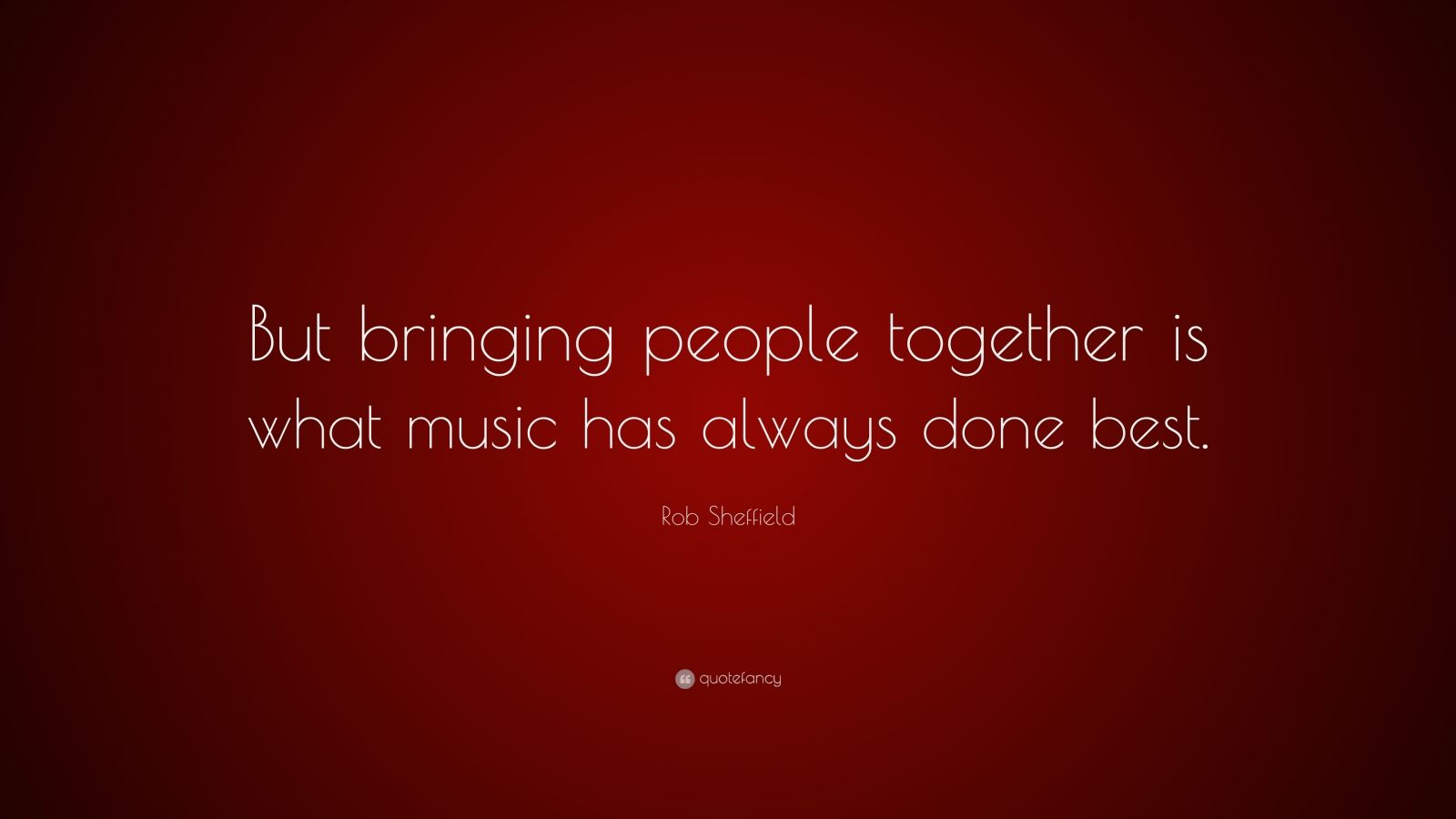 Rob Sheffield Quote: “But bringing people together is what music has ...