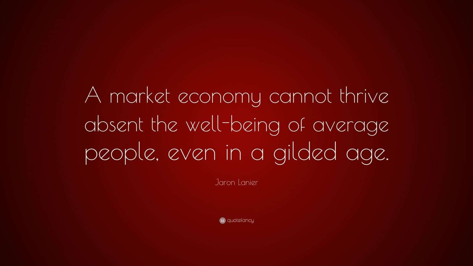 Jaron Lanier Quote: “A market economy cannot thrive absent the well