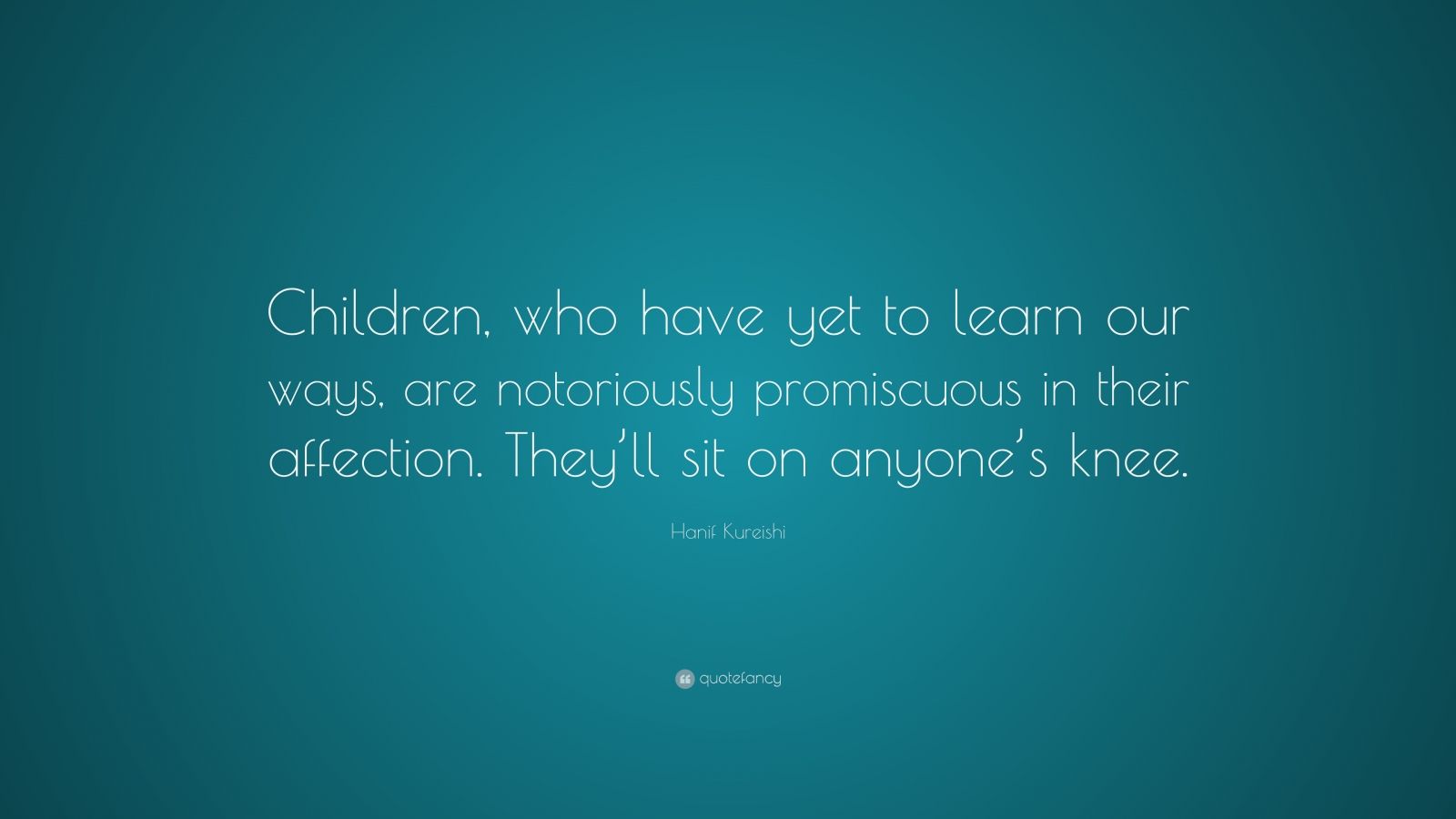 Hanif Kureishi Quote: “Children, who have yet to learn our ways, are ...