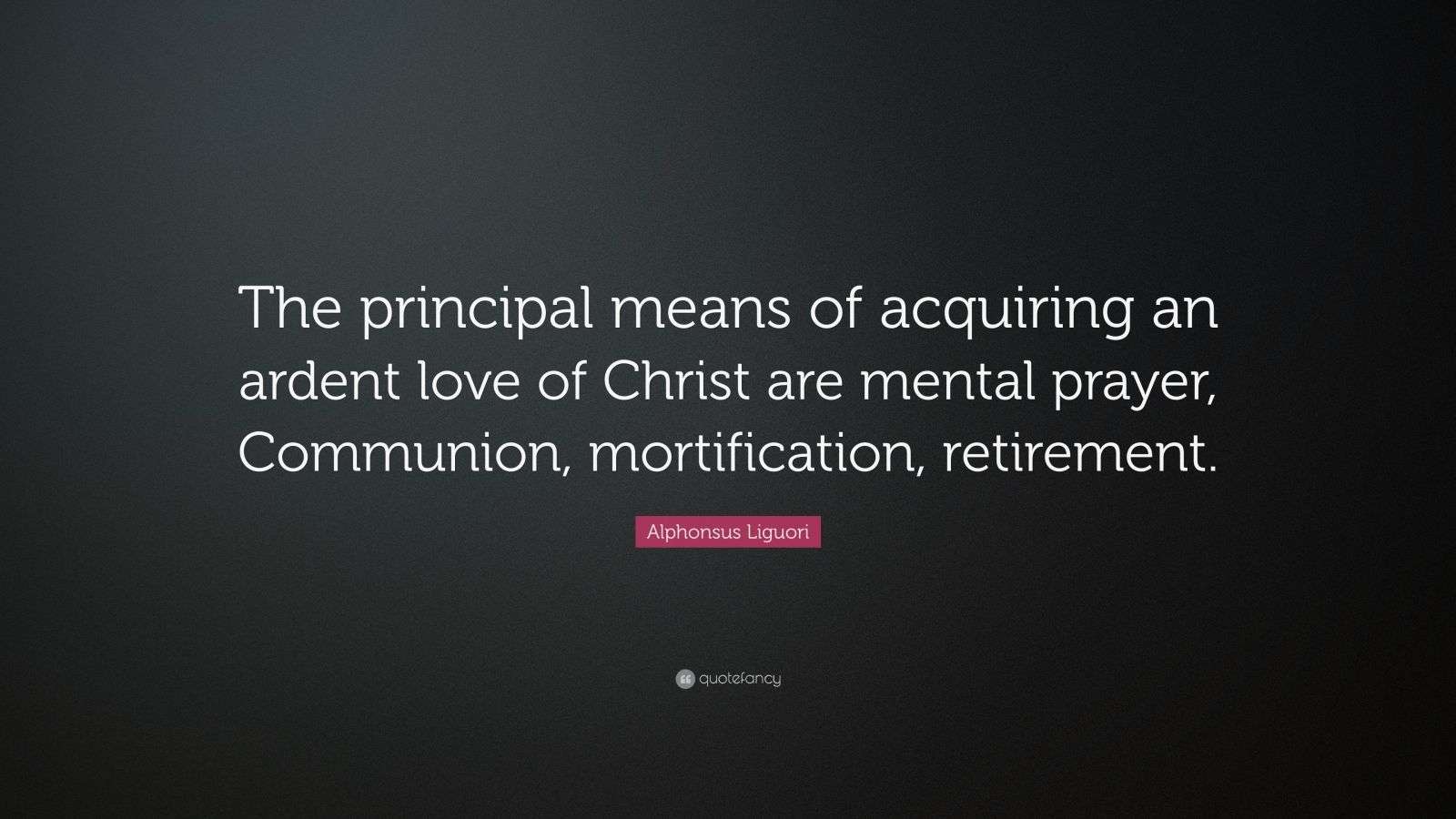 Alphonsus Liguori Quote: “The principal means of acquiring an ardent