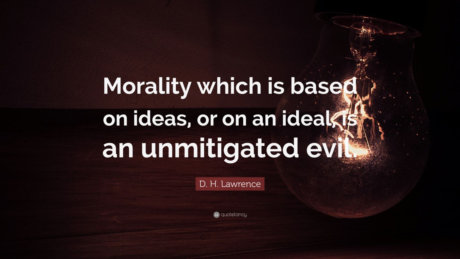 D. H. Lawrence Quote: “Morality which is based on ideas, or on an ideal
