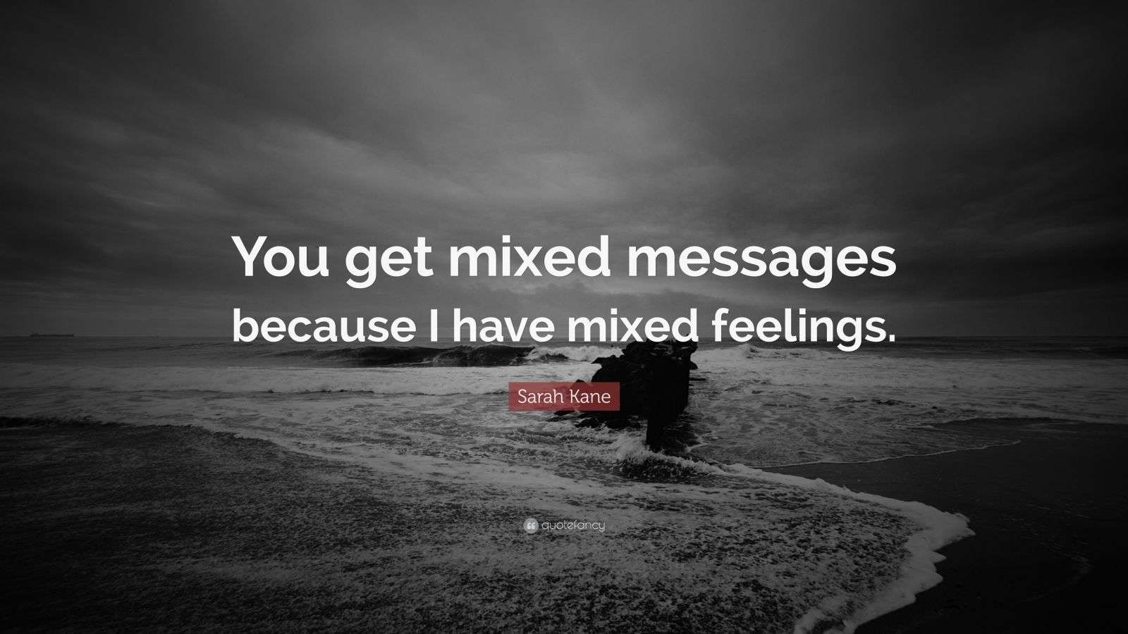 Sarah Kane Quote “You get mixed messages because I have mixed feelings