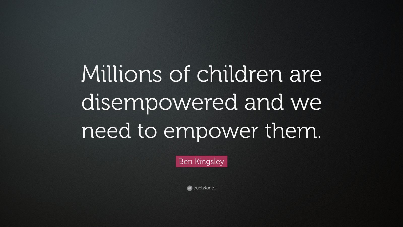 Ben Kingsley Quote: “Millions of children are disempowered and we need ...