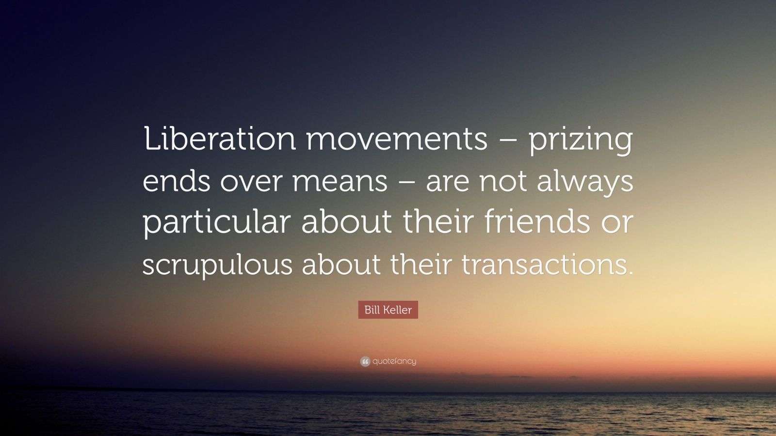 Bill Keller Quote: “Liberation movements – prizing ends over means