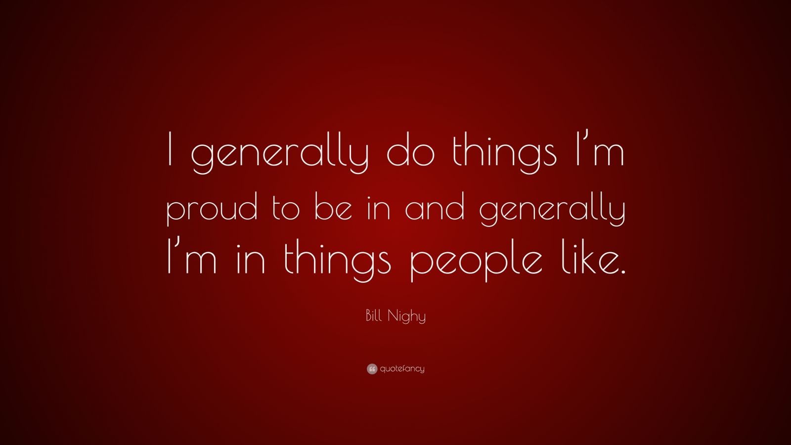 Bill Nighy Quote I Generally Do Things Im Proud To Be In And Generally Im In Things People