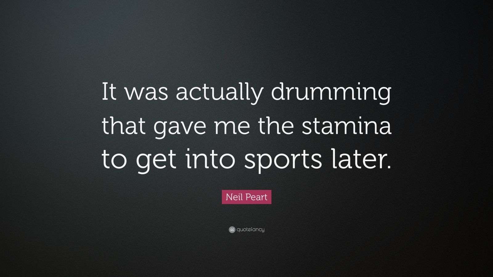 Neil Peart Quote “It was actually drumming that gave me the stamina to