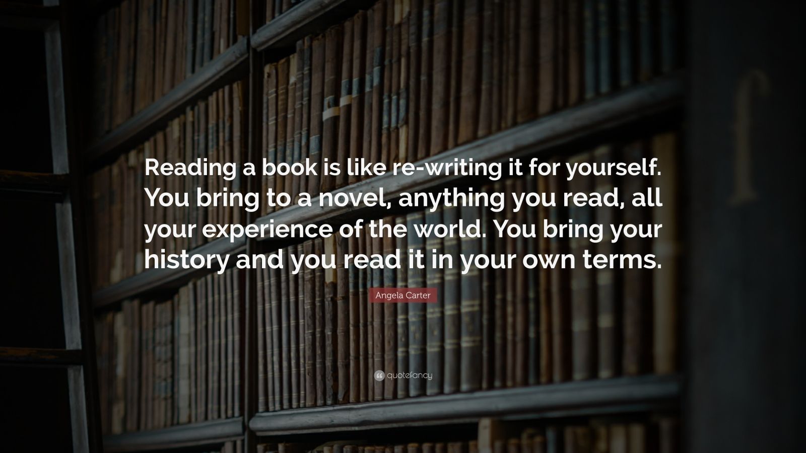 Angela Carter Quote: “Reading a book is like re-writing it for yourself ...