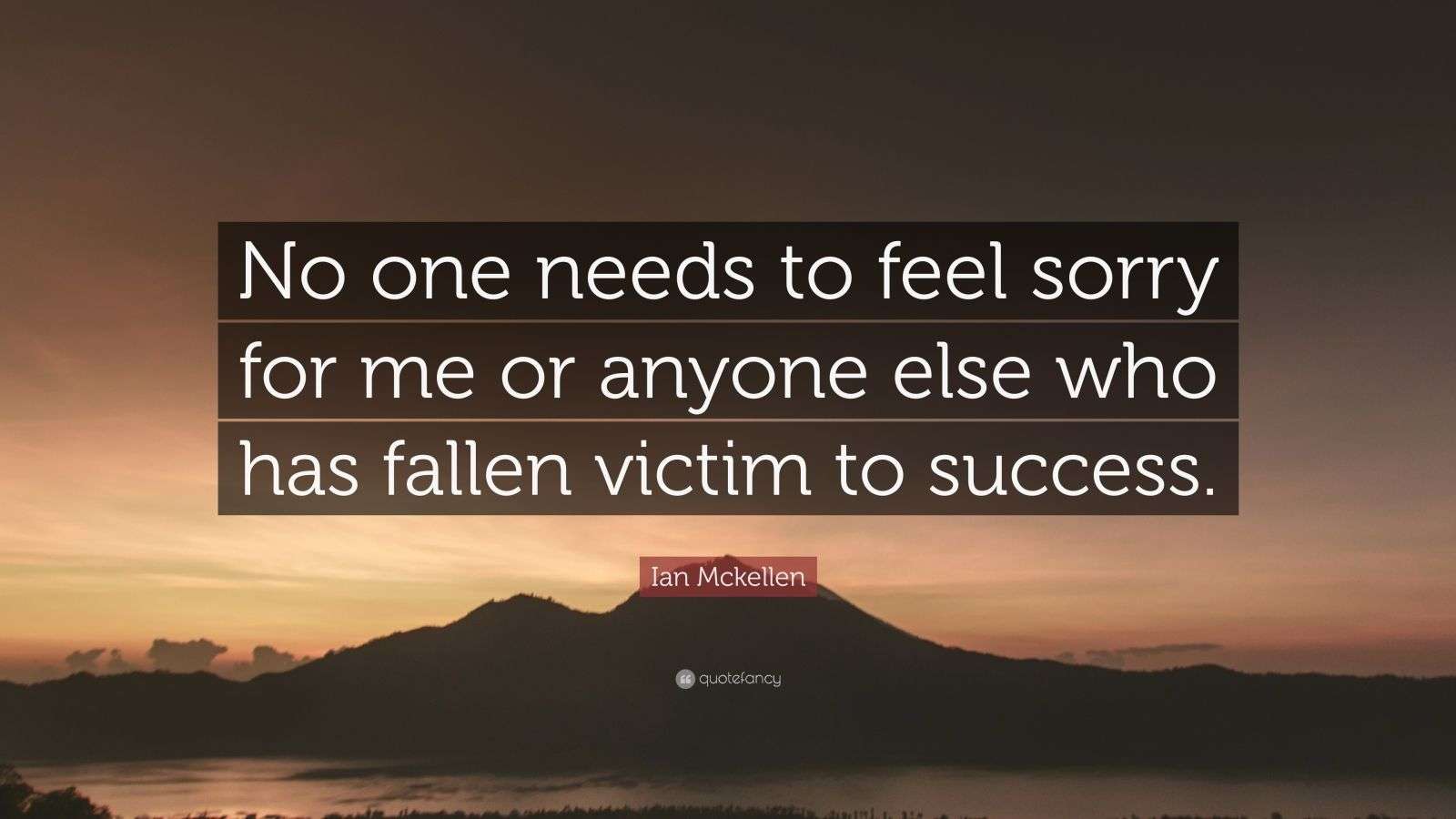 Ian Mckellen Quote “No one needs to feel sorry for me or anyone else