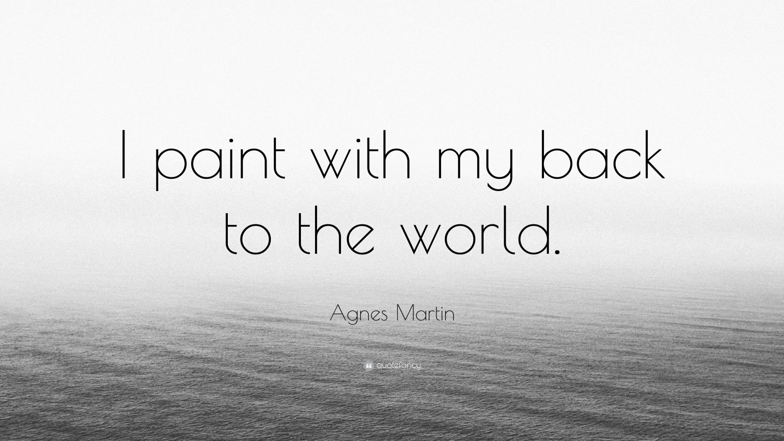 Agnes Martin Quote: “I paint with my back to the world.”