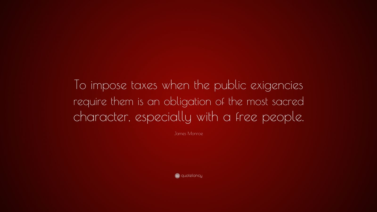 James Monroe Quote: “To impose taxes when the public exigencies require ...