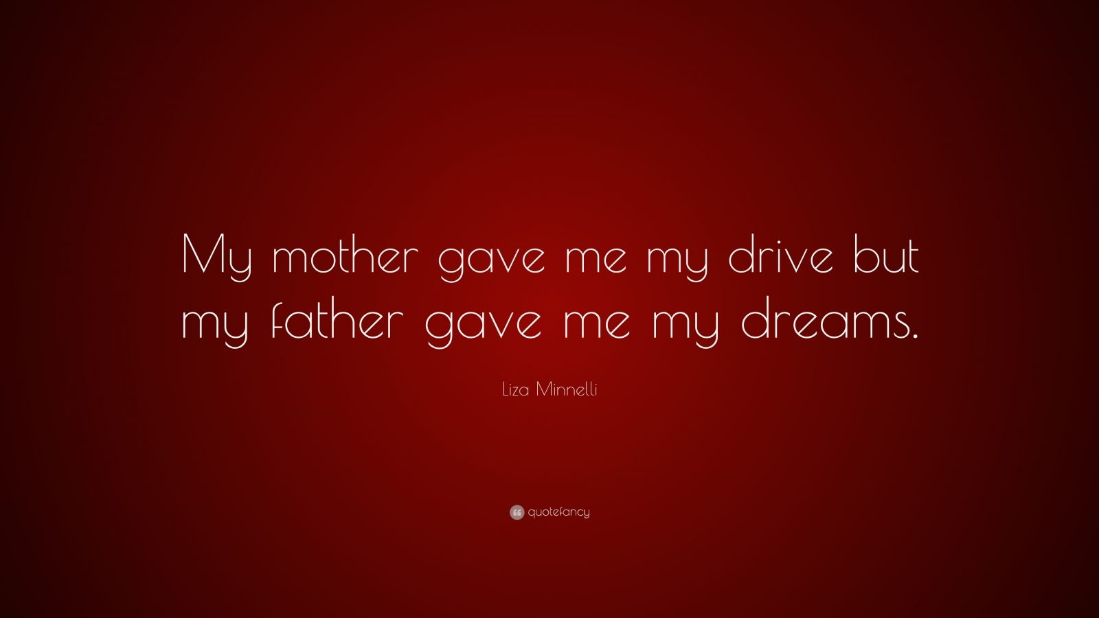 Liza Minnelli Quote “my Mother Gave Me My Drive But My Father Gave Me My Dreams ”