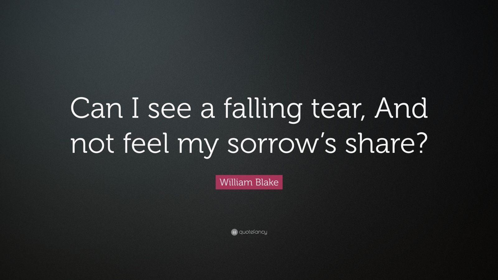 William Blake Quote: “Can I see a falling tear, And not feel my sorrow ...