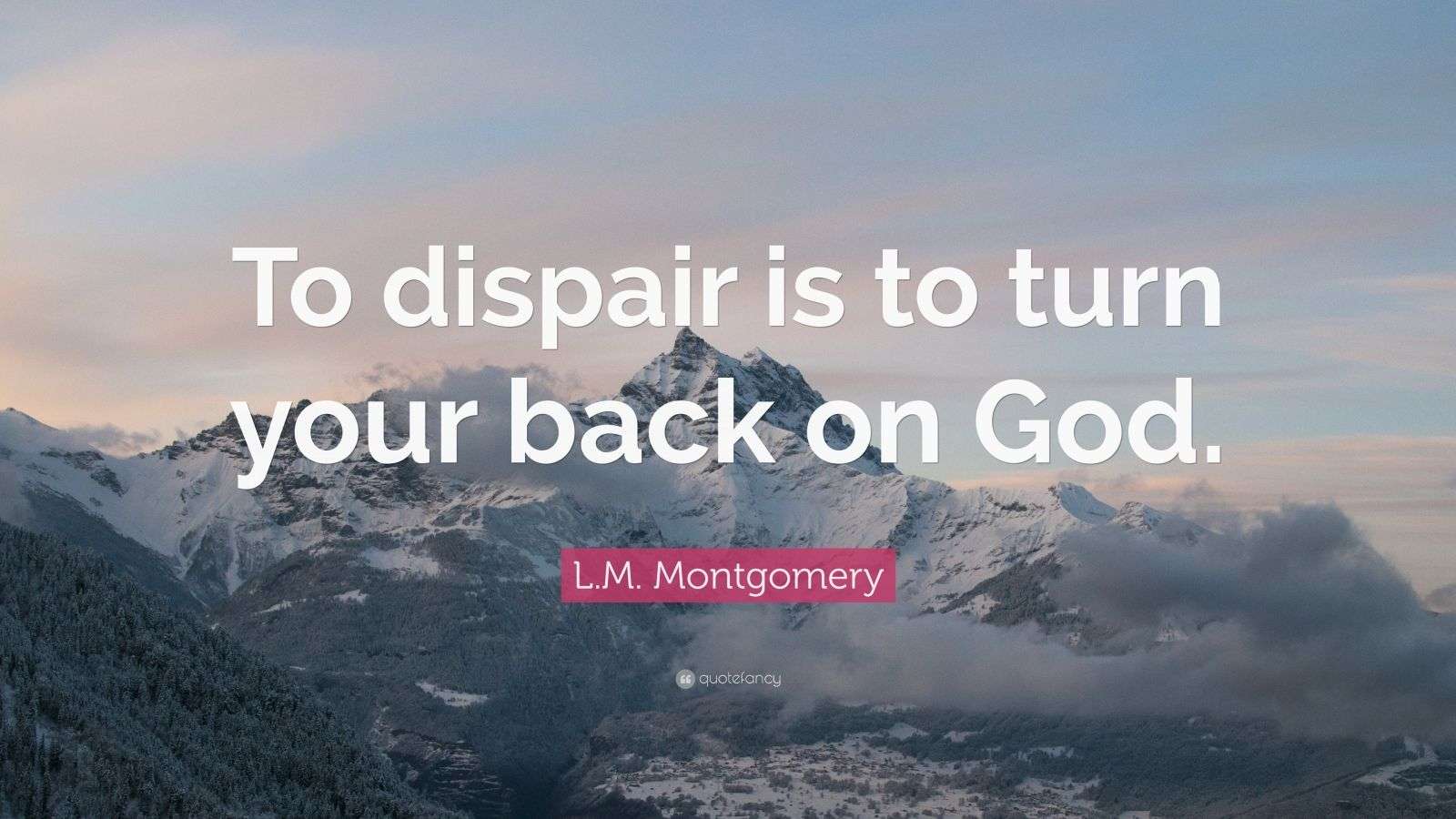 L.M. Montgomery Quote “To dispair is to turn your back on God.”