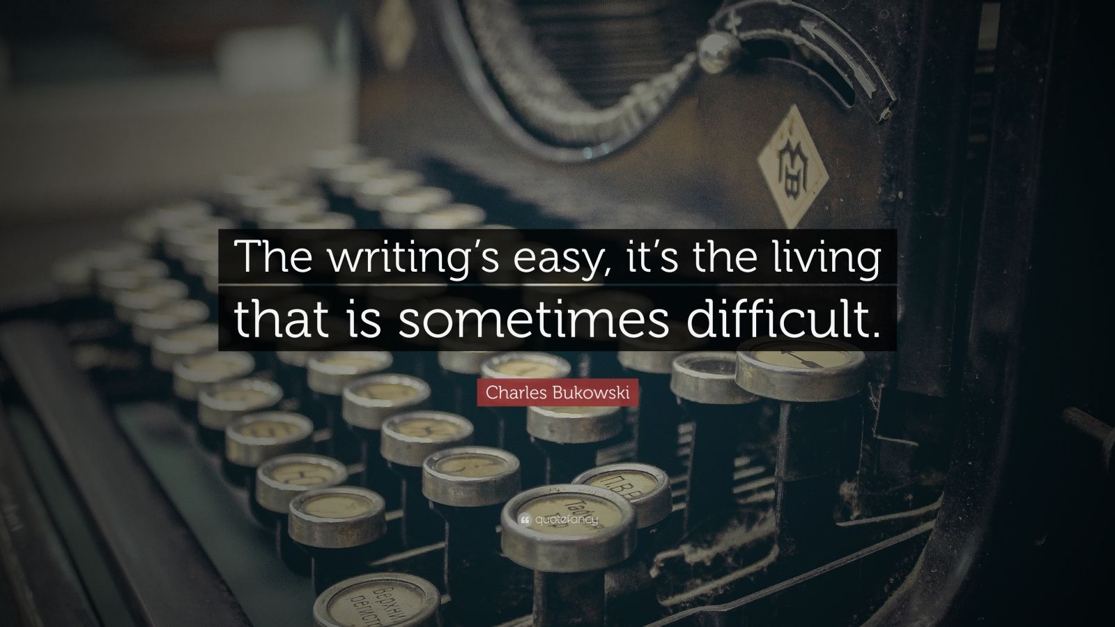 Charles Bukowski Quote: “The writing's easy, it's the living that is  sometimes difficult.”