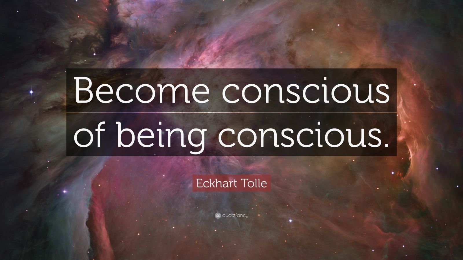 Eckhart Tolle Quote: “Become conscious of being conscious.”