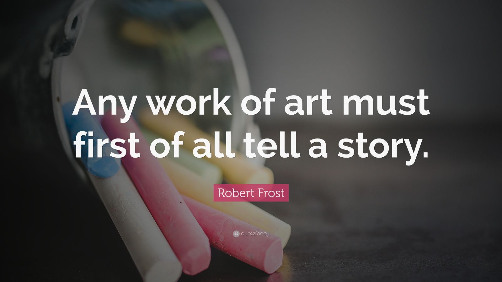 Robert Frost Quote “Any work of art must first of all tell a story.”