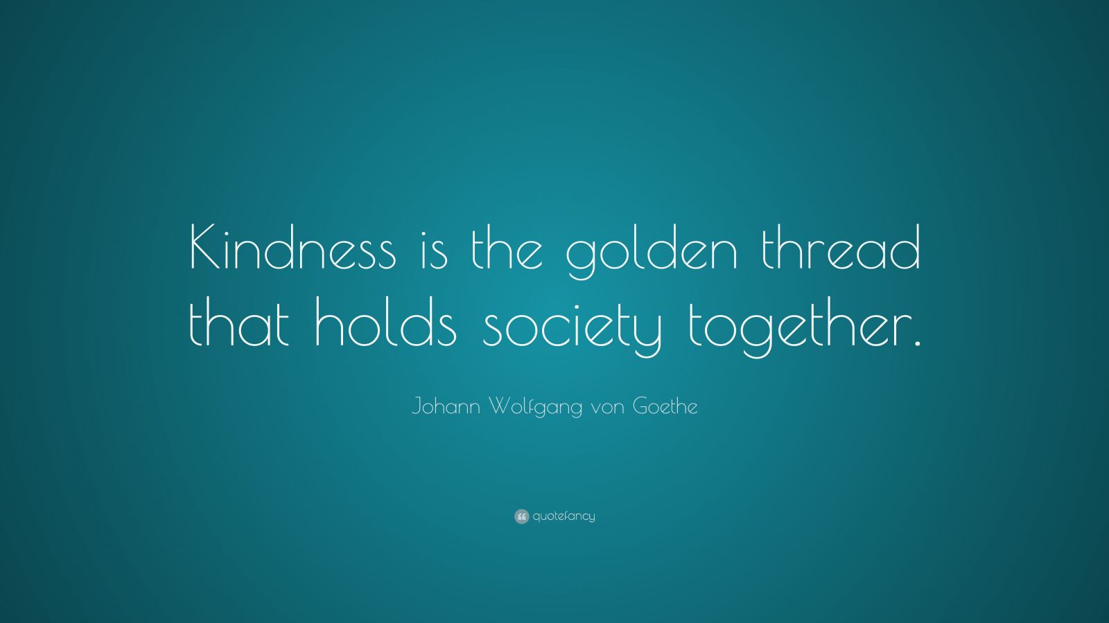 Johann Wolfgang von Goethe Quote: “Kindness is the golden thread that ...