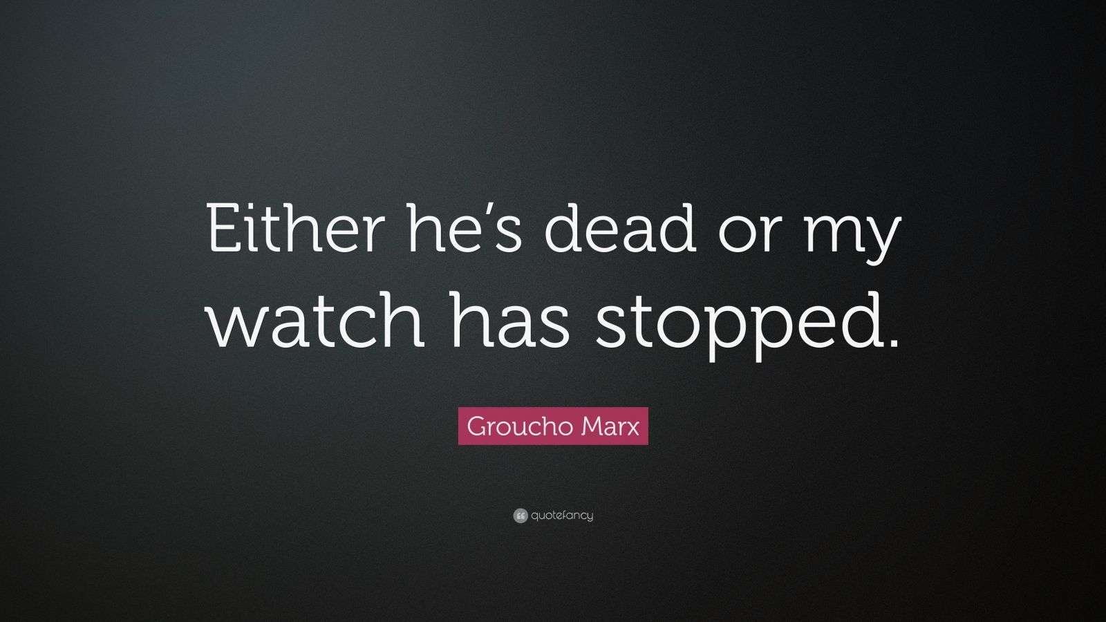 Groucho Marx Quote “Either he’s dead or my watch has stopped.”