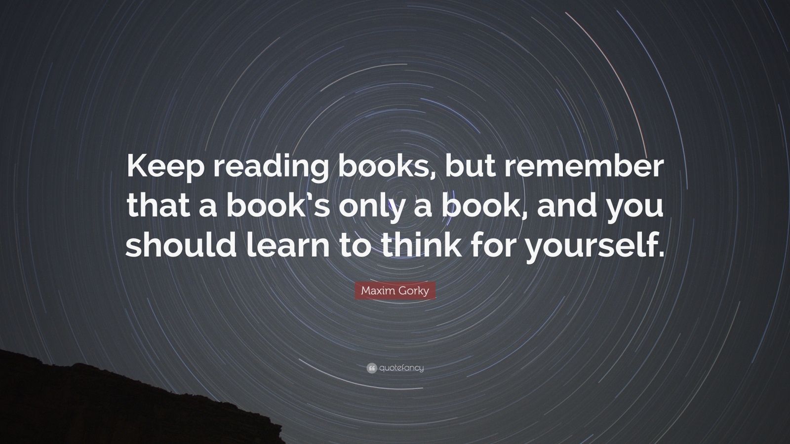 Maxim Gorky Quote: “Keep reading books, but remember that a book’s only ...